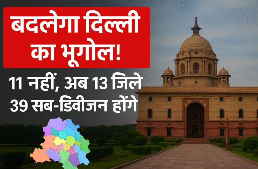 बदलेगा दिल्ली का भूगोल! 11 नहीं, अब 13&hellip;